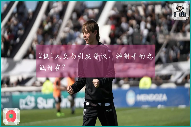 2换1大交易引发争议，神射手的忠诚何在？