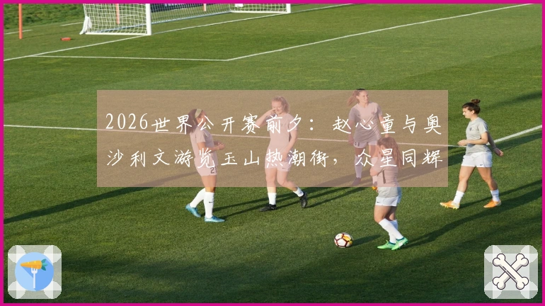 2026世界公开赛前夕：赵心童与奥沙利文游览玉山热潮街，众星同辉红毯盛典！