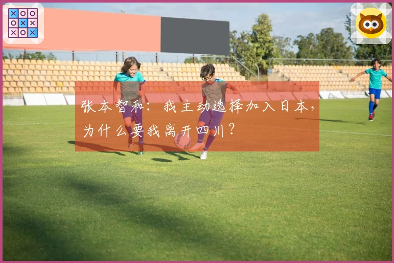 张本智和：我主动选择加入日本，为什么要我离开四川？