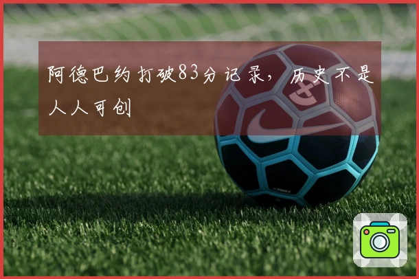 阿德巴约打破83分记录，历史不是人人可创