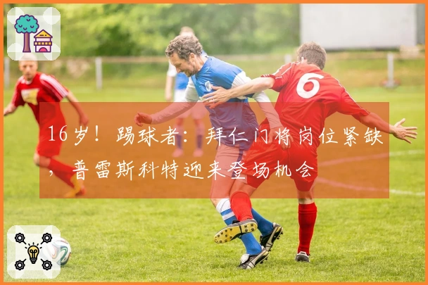16岁！踢球者：拜仁门将岗位紧缺，普雷斯科特迎来登场机会
