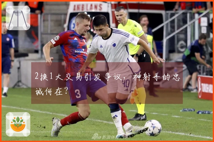 2换1大交易引发争议，神射手的忠诚何在？