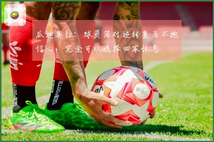 瓜迪奥拉：球员若对逆转皇马不抱信心，完全可以选择回家休息