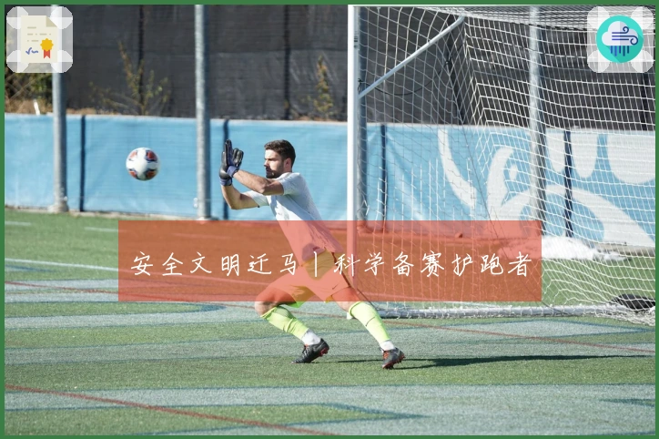 安全文明迁马丨科学备赛护跑者