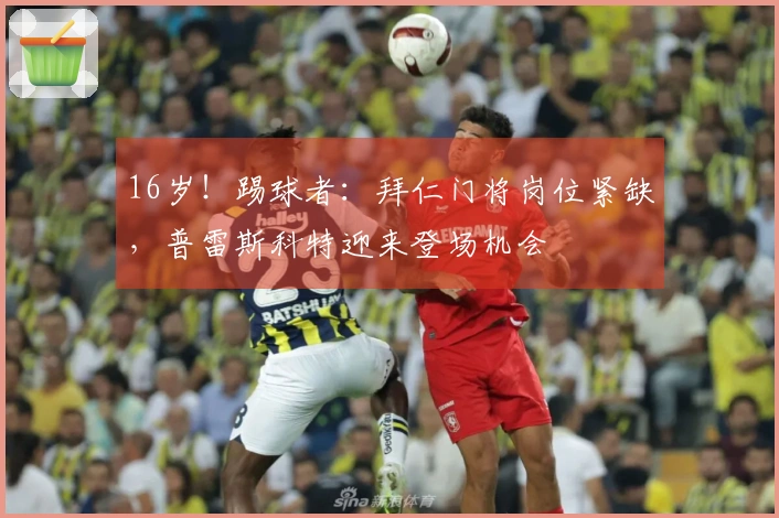 16岁！踢球者：拜仁门将岗位紧缺，普雷斯科特迎来登场机会