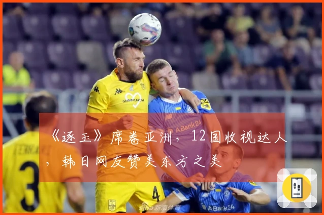 《逐玉》席卷亚洲,12国收视达人,韩日网友赞美东方之美