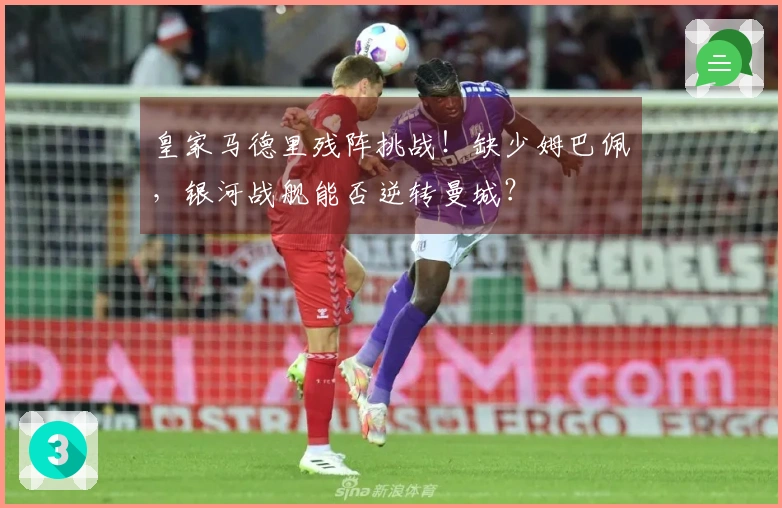 皇家马德里残阵挑战！缺少姆巴佩，银河战舰能否逆转曼城？